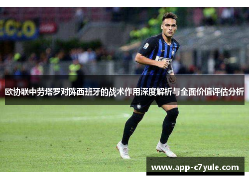 欧协联中劳塔罗对阵西班牙的战术作用深度解析与全面价值评估分析