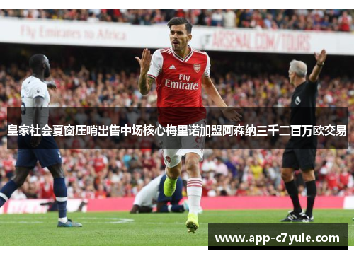 皇家社会夏窗压哨出售中场核心梅里诺加盟阿森纳三千二百万欧交易
